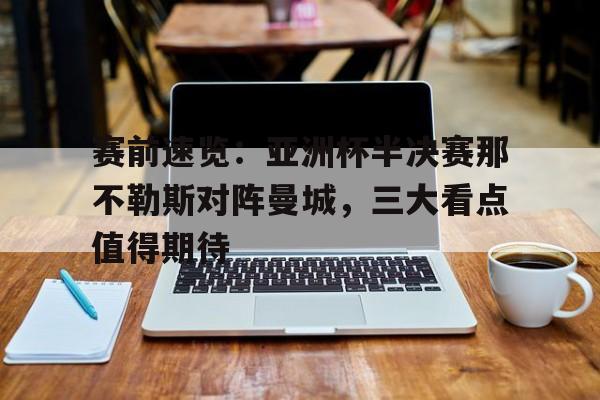 赛前速览：亚洲杯半决赛那不勒斯对阵曼城，三大看点值得期待的简单介绍
